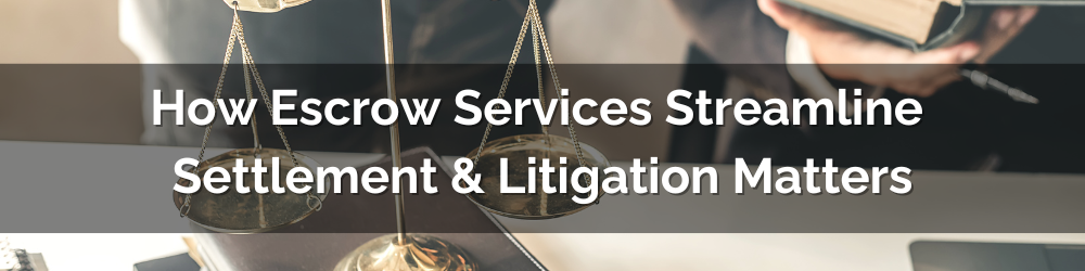 How Escrow Services Streamline Settlement & Litigation Matters